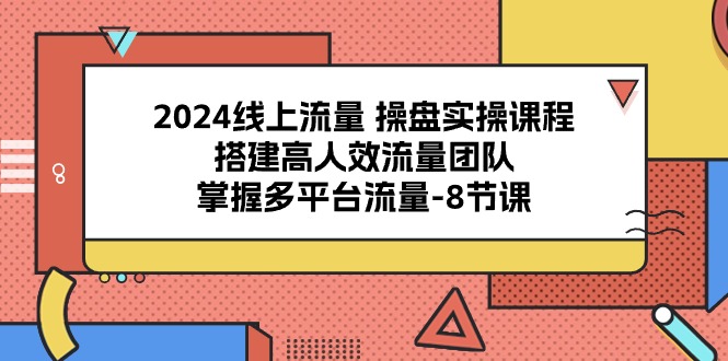 （10466期）2024用户流量 股票操盘实操课程，构建高人效总流量精英团队，把握多用户流量-8堂课