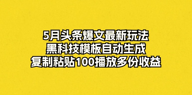 （10379期）5月今日头条热文全新游戏玩法，高科技模版一键生成，拷贝100播放视频好几份盈利