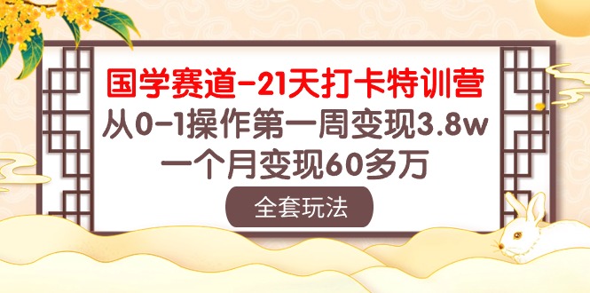 （10224期）国学经典 跑道-21天打卡签到夏令营：从0-1实际操作第一周转现3.8w，一个月转现60多万元