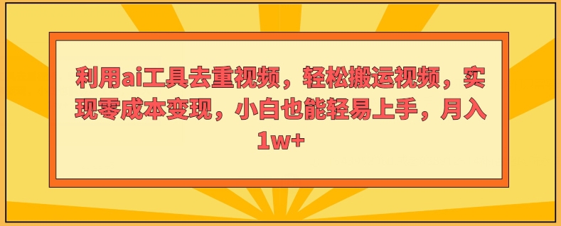 运用ai专用工具去重复短视频，轻轻松松搬运视频，完成零成本转现，新手也能轻易入门