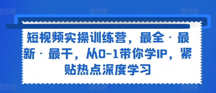 小视频实操训练营，最齐·全新·最干，从0-1陪你学IP，紧靠网络热点深度神经网络