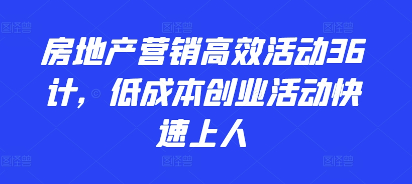 房地产营销高效活动36计，?低成本创业活动快速上人