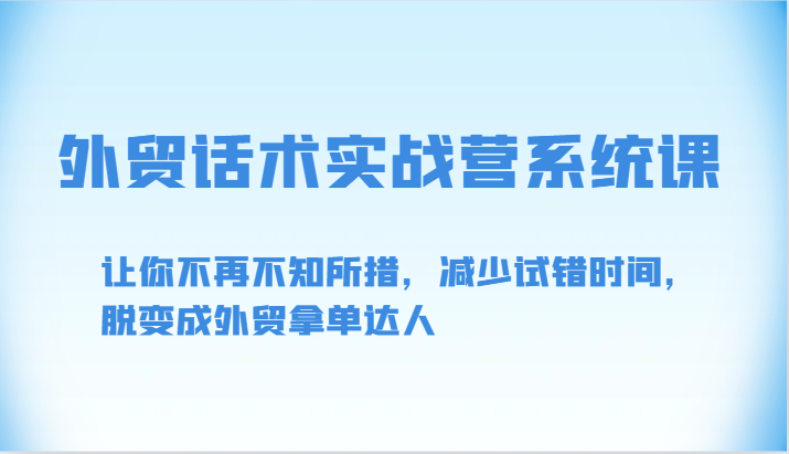 出口外贸销售话术实战营系统软件课-让你不再手足无措，降低尝试错误时长，脱变为出口外贸拿单大咖