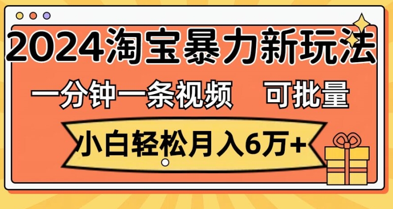 一分钟一条视频，新手轻轻松松月入了万，2024淘宝网暴力行为新模式，可大批量变大盈利