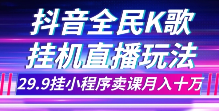 抖音视频全员K歌直播不露脸游戏玩法，29.9挂微信小程序购买课程月入10万