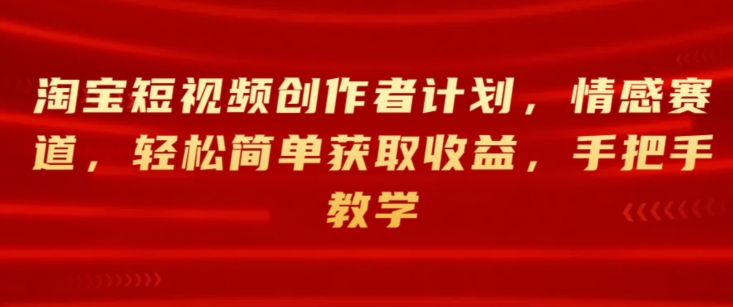 淘宝主图视频创作者计划，情绪跑道，轻松简单获得收益，一对一教学