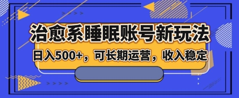 治愈系动漫睡眠质量账户新模式，日入500 长期运营，工作稳定-暖阳网-优质付费教程和创业项目大全