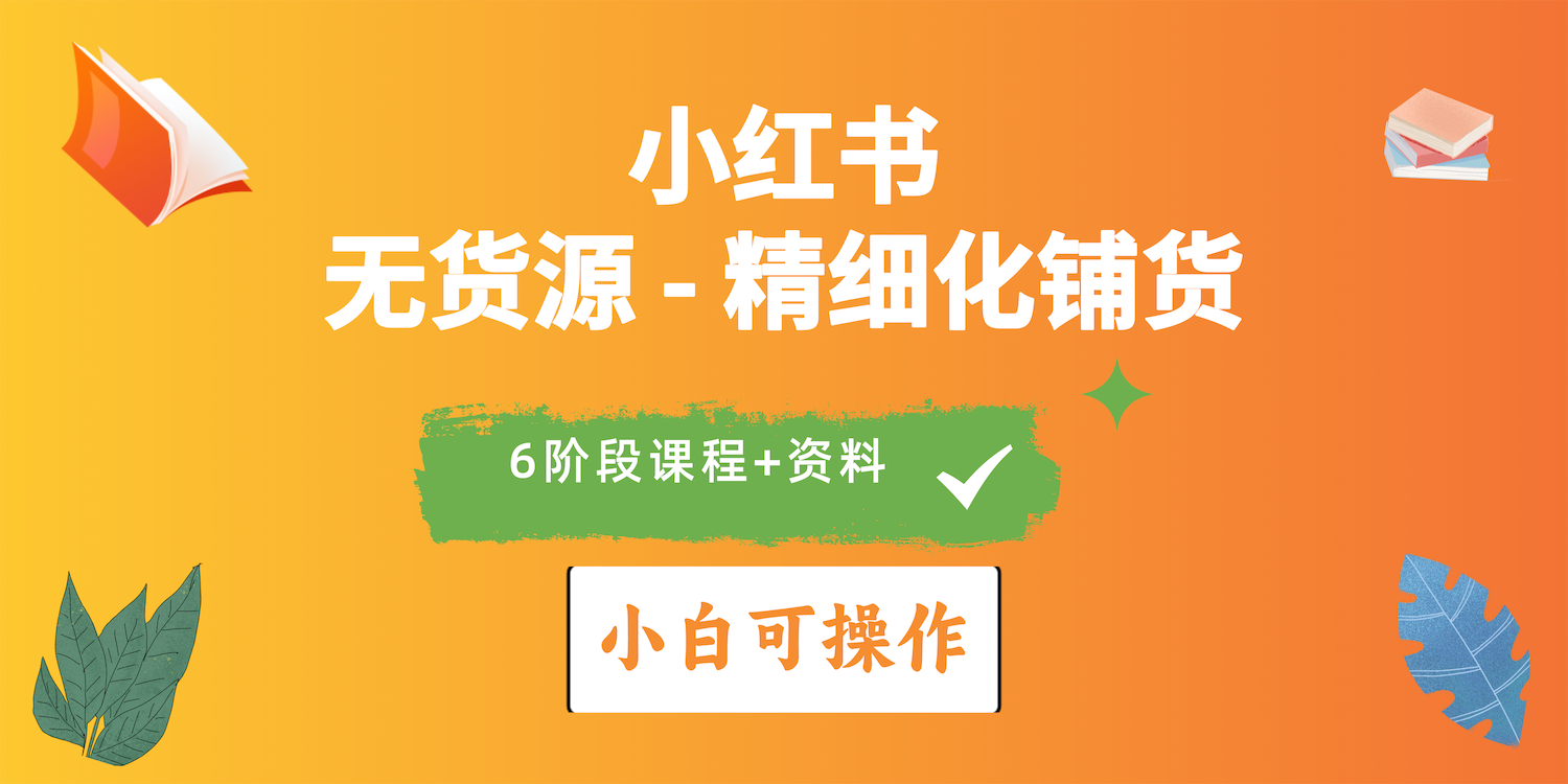 （10202期）2024小红书电商出风口正旺，全优质课程、适合白（无货源电商）精细化管理进货实战演练