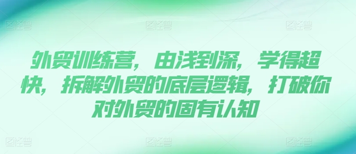 出口外贸夏令营，由浅入深，学得很极快，拆卸外贸的底层思维，摆脱您对外贸的固有认知