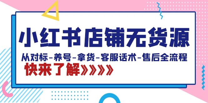 （8897期）小红书店铺无货源电商：从对比-起号-进货-客服话术-售后服务全过程（20堂课）