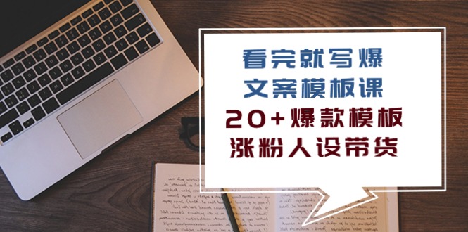 看了也写爆文案模板课，20 爆品模版增粉人物关系卖货（11堂课）