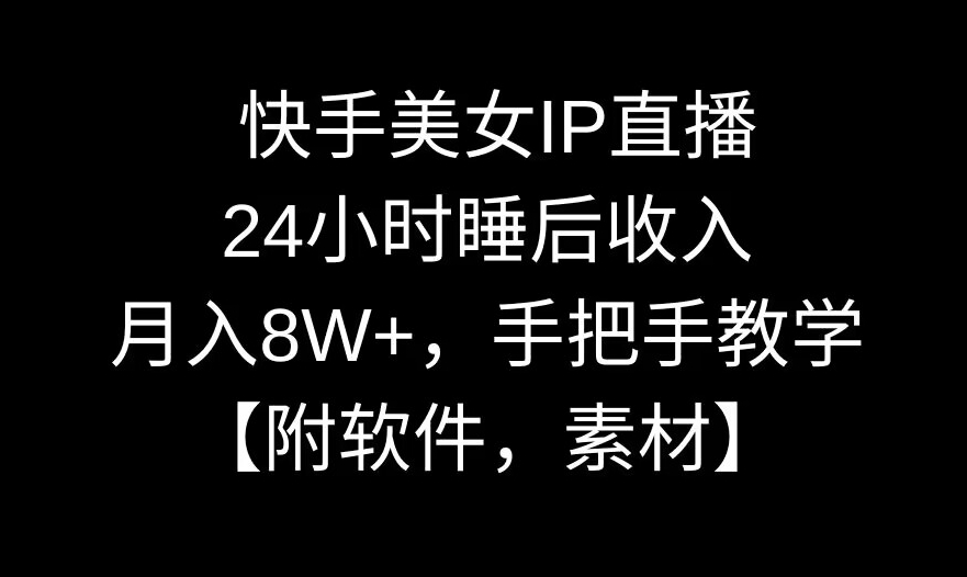 快手美女IP直播，24小时睡后收入，月入8W+，手把手教学【附软件，素材】【揭秘】