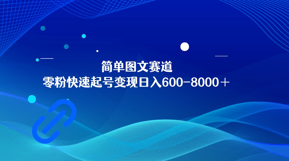 简单图文赛道，零粉快速起号变现日600-8000＋，可放大矩阵操作