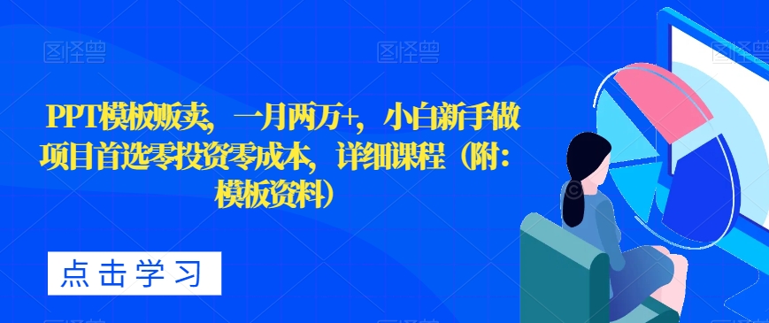 PPT模版售卖，一月2万 ，新手新手做新项目优选零投资零成本，详尽课程内容（附：模版材料）