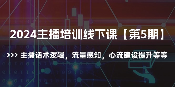 （10161期）2024网红培训面授课【第5期】主播话术逻辑性，总流量认知，心流基本建设提高等