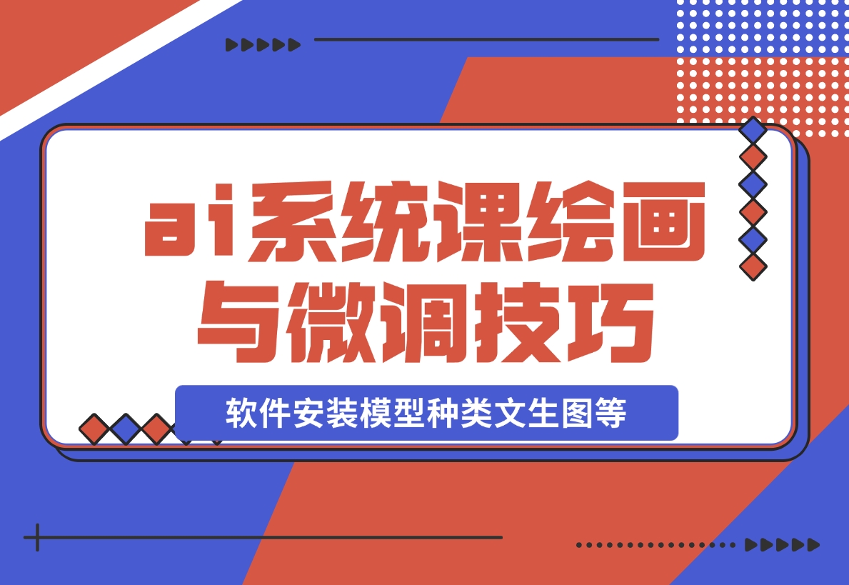 【2024.12.08】ai绘画系统课，软件安装、模型种类、文生图等，学习ai绘画与微调技巧