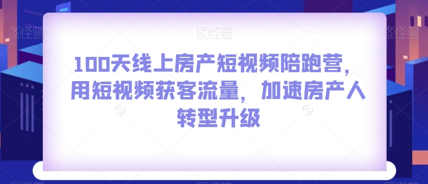 100无线天线上房地产小视频陪跑营，用短视频获客总流量，加快房产人转型发展-暖阳网-优质付费教程和创业项目大全