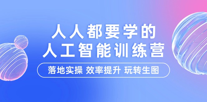 （9872期）人人都要学得-人工智能技术夏令营，落地式实际操作 效率提高 轻松玩照片（22堂课）