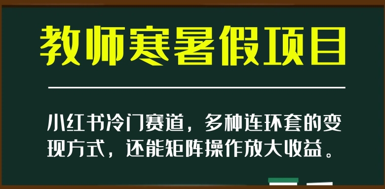 小红书的小众跑道，教师寒暑假新项目，多种多样连环套的变现模式，还可以引流矩阵实际操作变大盈利【揭密】-暖阳网-优质付费教程和创业项目大全