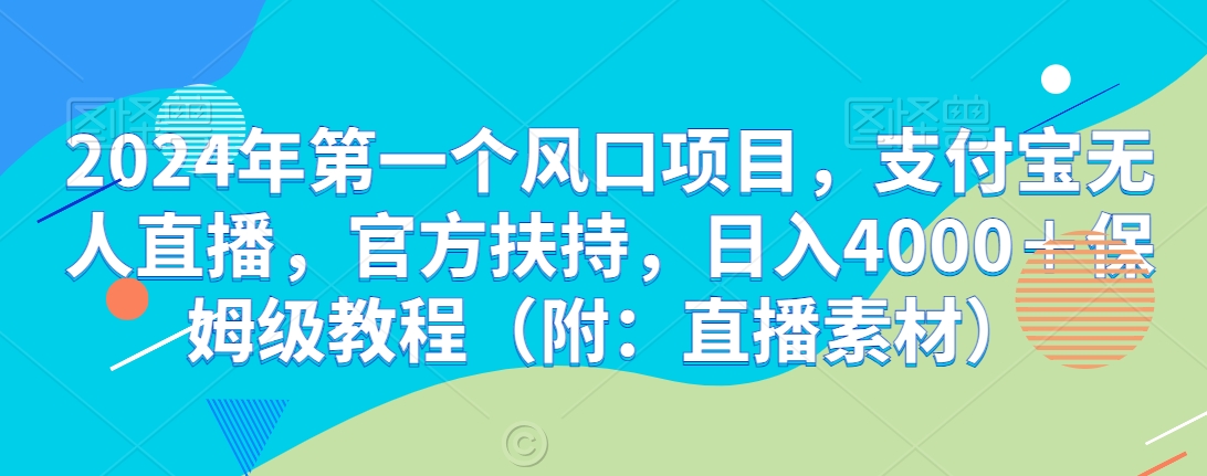 2024年第一个风口项目，支付宝无人直播，官方扶持，日入4000＋保姆级教程（附：直播素材）