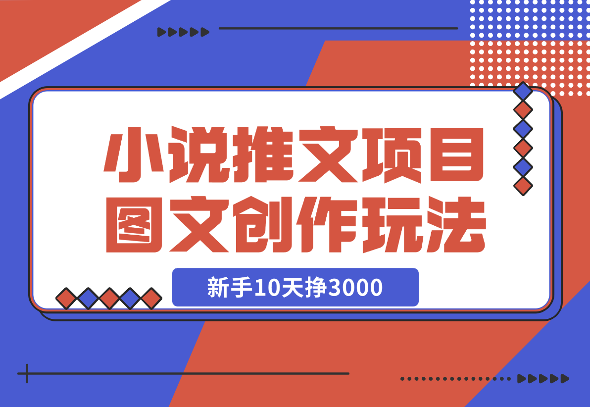 【2024.12.22】小说推文项目，图文创作玩法，新手10天挣3000