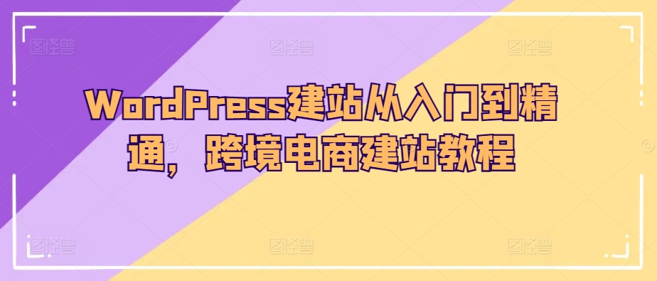 WordPress建网站实用教程，跨境电子商务建站教程