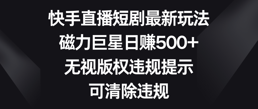 （8772期）快手短剧剧本全新游戏玩法，磁性超级巨星日赚500 ，忽视著作权违反规定提醒，可清除违反规定