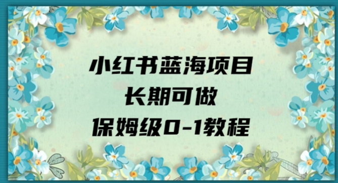 小红书的蓝海项目长期性能做，家庭保姆级0-1实例教程