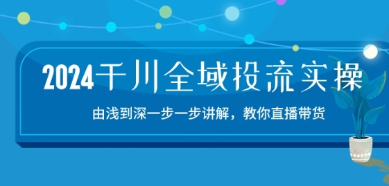 2024巨量千川示范区投流精典实际操作：由提到深一步一步解读，教大家直播卖货-15节