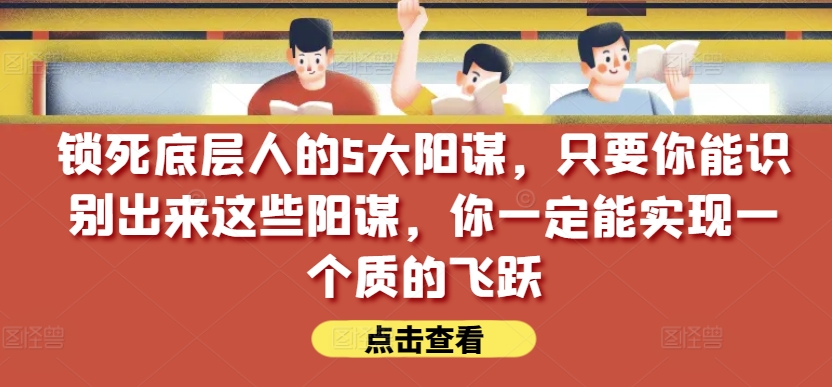 锁住社会底层的人的5大谋略，只要能够辨别出这种谋略，你一定能实现一个质的变化【付费文章】