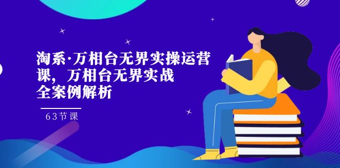 （7459期）淘宝·万相台无边实际操作运营课，万相台·无边实战演练全案例剖析（63堂课）