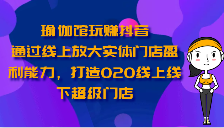 瑜伽会馆轻松玩抖音视频-通过网上变大线下门店营运能力，打造出O2O线上与线下超级门店