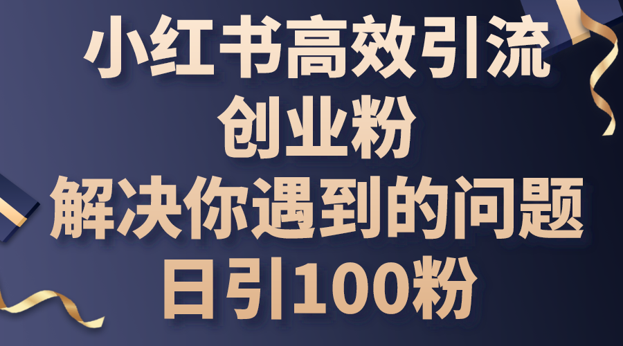 （10929期）小红书的高效率引流方法自主创业粉，解决你遇到的困难，日引100粉