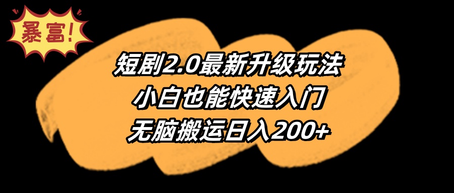 （9375期）短剧2.0最新升级玩法，小白也能快速入门，无脑搬运日入200+