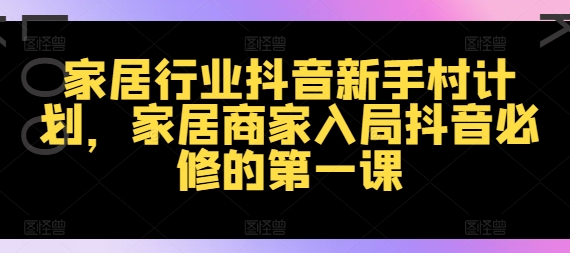 家装行业抖音视频新手任务方案，家居家具店家进入抖音视频必需的第一课