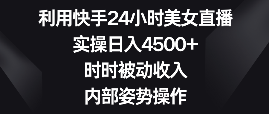 （8865期）运用快手视频24钟头美女主播，实际操作日入4500 ，时刻互联网赚钱，内部结构姿态实际操作