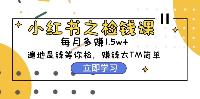 （9890期）小红书的之检钱课：从0逐渐评测每月挣到1.5w发展，挣钱确实太容易了（98节）