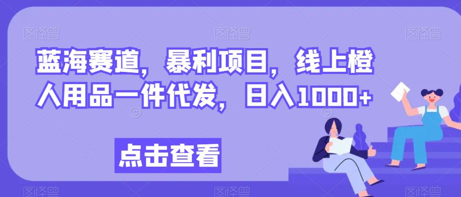 瀚海跑道，赚钱项目，网上橙人用具一件代发，日入1000