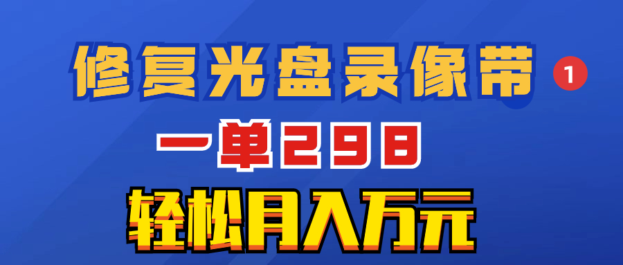 （8362期）超蓝海项目：修补光碟视频，一单298，轻轻松松月入万余元