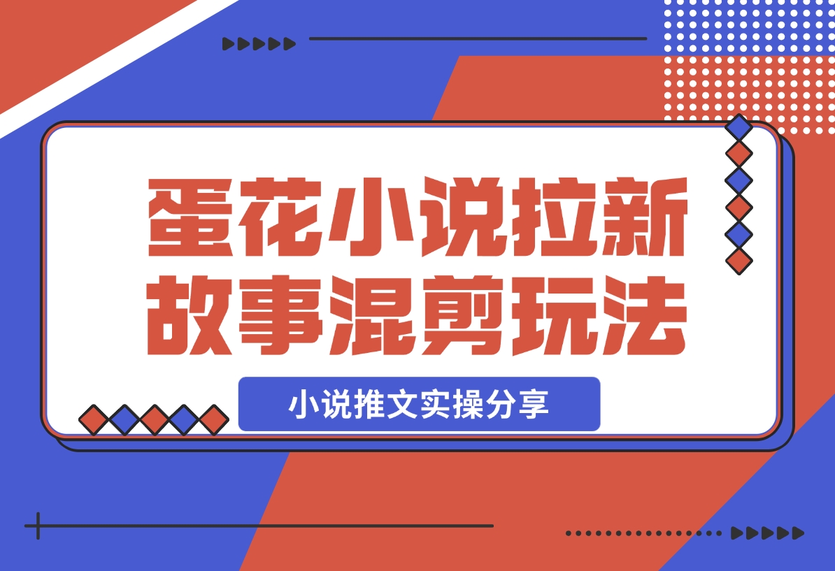 【2024.12.16】小说推文实操分享，蛋花小说APP拉新故事混剪玩法