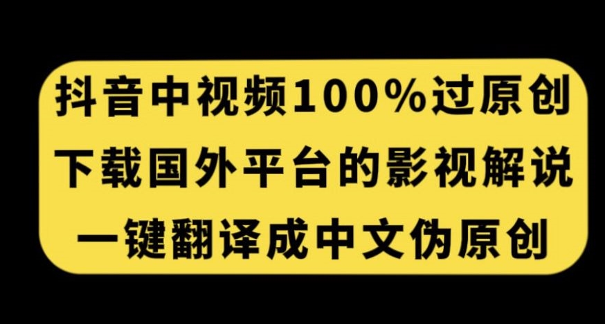 抖音里短视频百分之百过原创设计，免费下载国外平台的影视解说，一键翻译中文获得收益