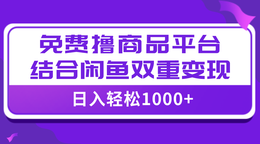 （7791期）【独家首发】日入1000＋完全免费撸商品平台 闲鱼平台双平台强势转现，新手快速上手