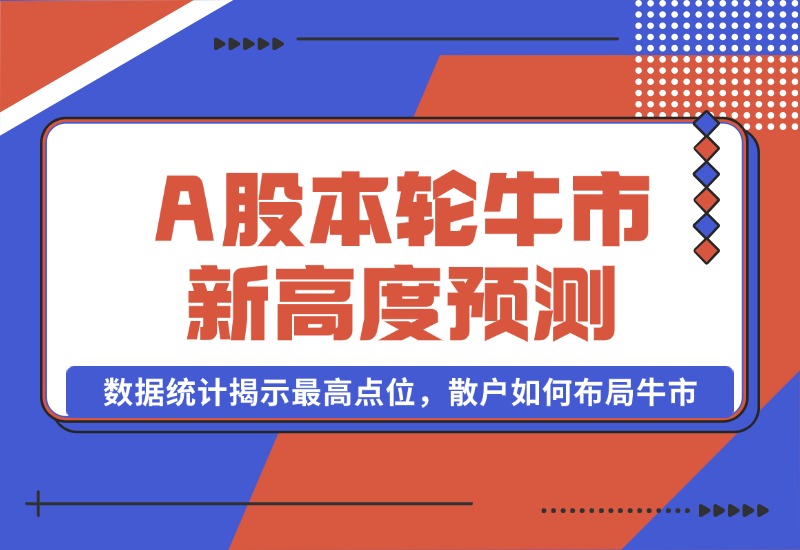 【2024.10.09】A股本轮牛市新高度预测：数据统计揭示最高点位，散户如何布局牛市？