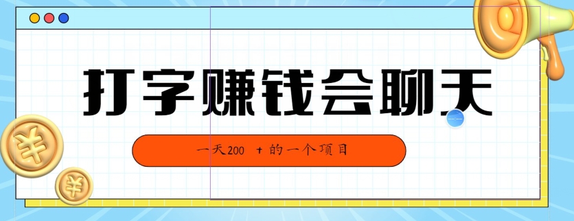 全网独家打字赚钱会聊天就行，小白轻松好上手，简单无脑，有手就行的，一天200