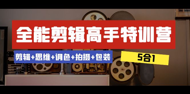 （8326期）全能型视频剪辑-大神夏令营：视频剪辑 逻辑思维 上色 拍照 外包装（5合1）53堂课