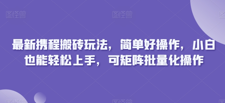 全新携程网打金游戏玩法，简单容易实际操作，新手也可以快速上手，可引流矩阵批量化操作