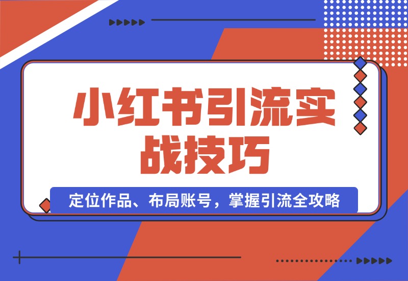 【2024.10.16】小红书引流实战技巧：定位作品、布局账号，掌握引流全攻略