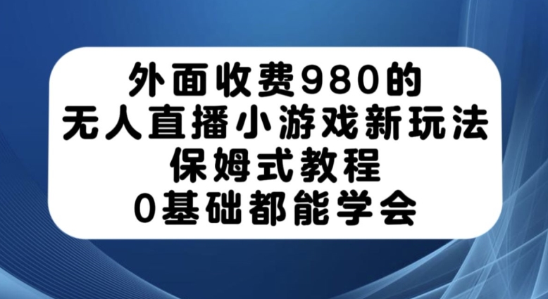 外边收费标准980的无人直播游戏新模式，跟踪服务实例教程，0基本都可以懂得【揭密】