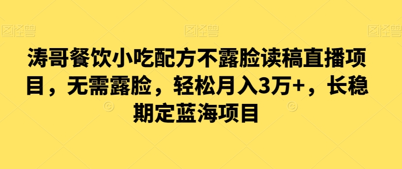 涛哥餐饮小吃配方不露脸读稿直播项目，无?露需?脸，?松轻?月入3万+，?长?稳期?定?海蓝?项目