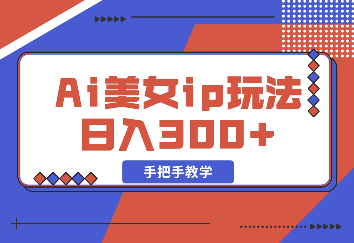 【2024.11.10】Ai美女ip玩法，一睁眼已经挣了300，手把手教学